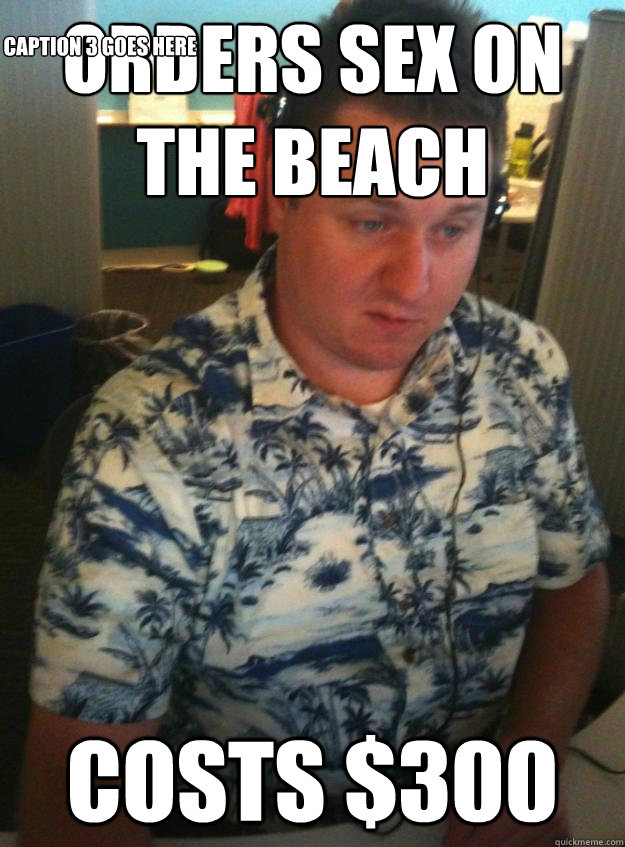 orders sex on the beach Costs $300 Caption 3 goes here - orders sex on the beach Costs $300 Caption 3 goes here  Hawaiin Shirt to Work Guy