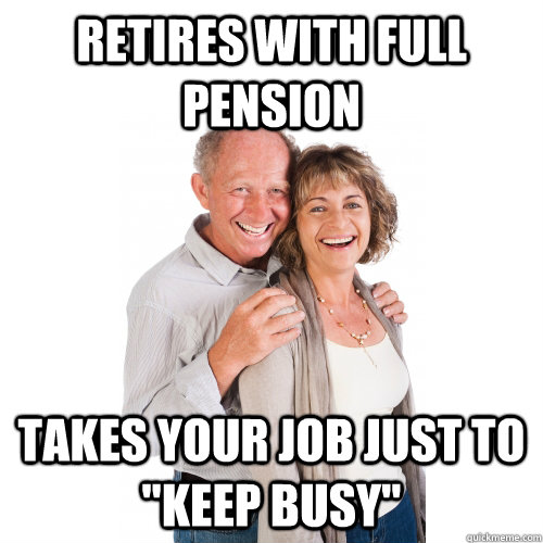 retires-with-full-pension-takes-your-job-just-to-keep-busy-scumbag