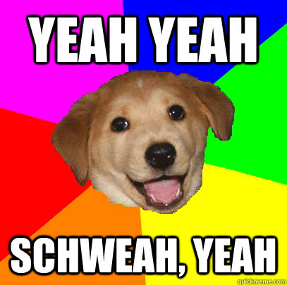 Yeah Yeah Schweah, yeah  Advice Dog