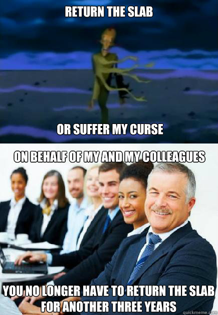 Return the slab or suffer my curse on behalf of my and my colleagues you no longer have to return the slab for another three years - Return the slab or suffer my curse on behalf of my and my colleagues you no longer have to return the slab for another three years  Misc