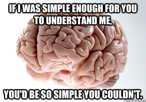 If I was simple enough for you to understand me, you'd be so simple you couldn't. - If I was simple enough for you to understand me, you'd be so simple you couldn't.  Scumbag Brain