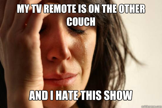 my tv remote is on the other couch and i hate this show Caption 3 goes here  First World Problems