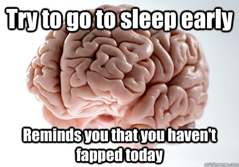 Try to go to sleep early Reminds you that you haven't fapped today   Scumbag Brain