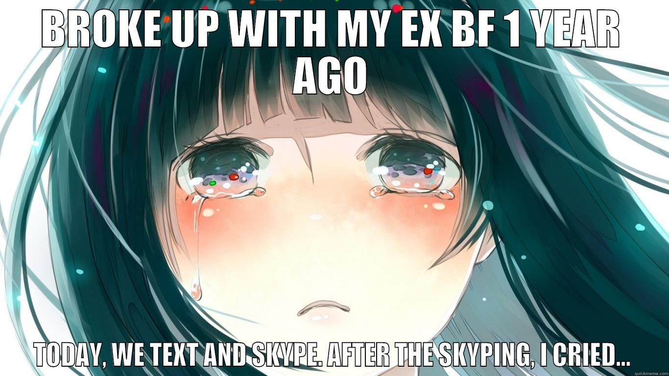 BROKE UP WITH MY EX BF 1 YEAR AGO TODAY, WE TEXT AND SKYPE. AFTER THE SKYPING, I CRIED... Misc