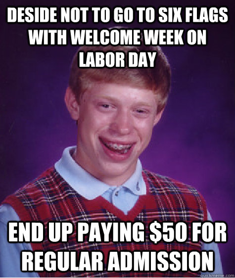 Deside not to go to Six Flags with welcome week on labor day end up paying $50 for regular admission  Bad Luck Brian