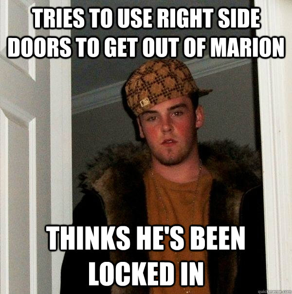 Tries to use right side doors to get out of marion thinks he's been locked in - Tries to use right side doors to get out of marion thinks he's been locked in  Scumbag Steve