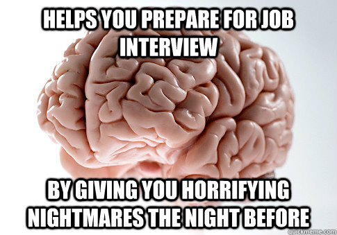 HELPS YOU PREPARE FOR JOB INTERVIEW BY GIVING YOU HORRIFYING NIGHTMARES THE NIGHT BEFORE  Scumbag Brain