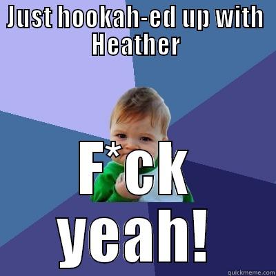 JUST HOOKAH-ED UP WITH HEATHER F*CK YEAH! Success Kid