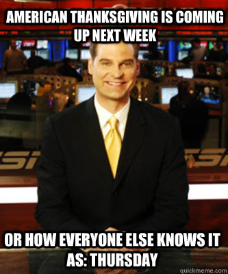 American Thanksgiving is coming up next week Or how everyone else knows it as: thursday - American Thanksgiving is coming up next week Or how everyone else knows it as: thursday  Misc