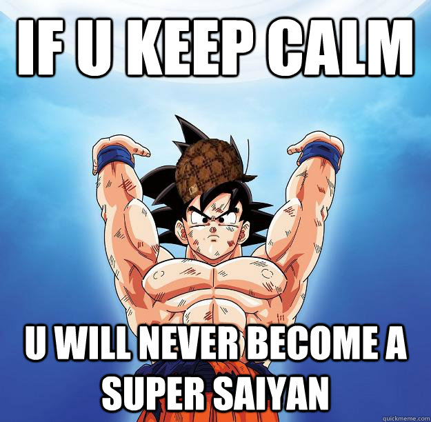 IF U KEEP CALM  U WILL NEVER BECOME A SUPER SAIYAN   Scumbag Goku