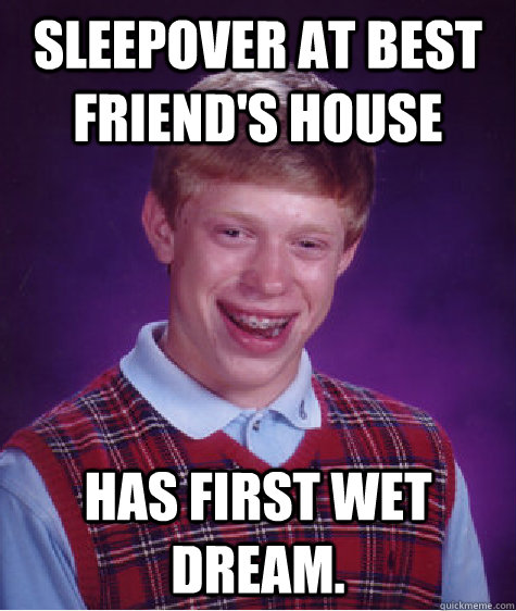 Sleepover at best friend's house Has first wet dream. - Sleepover at best friend's house Has first wet dream.  Bad Luck Brian