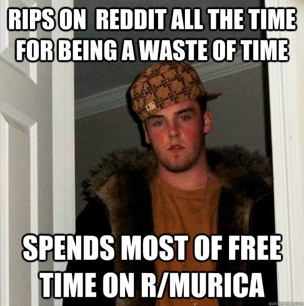 Rips on  reddit all the time for being a waste of time SPends most of free time on r/murica  Scumbag Steve