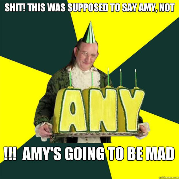 Shit! This was supposed to say AMY, NOT !!!  AMY'S GOING TO BE MAD  