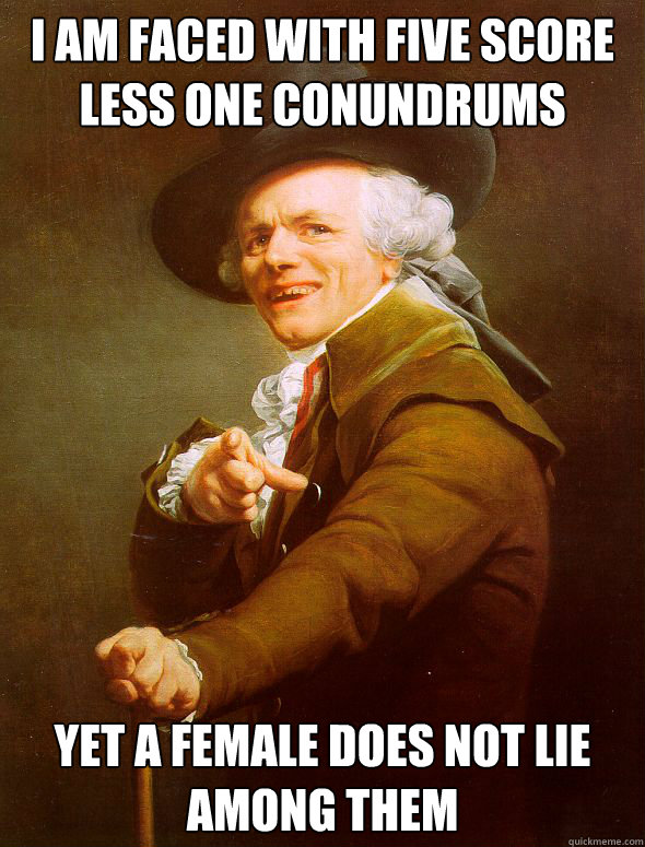 I am faced with five score less one conundrums yet a female does not lie among them  Joseph Ducreux