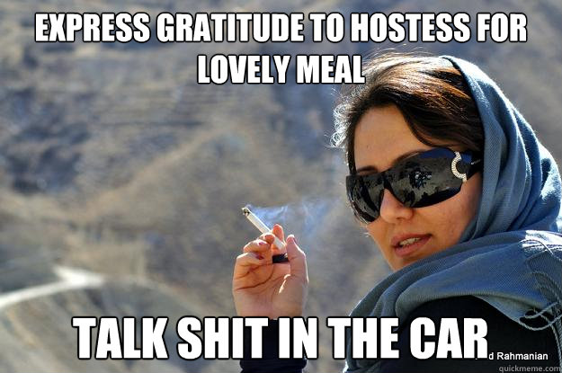 express gratitude to hostess for lovely meal talk shit in the car
 Caption 3 goes here  PERSIAN MOM