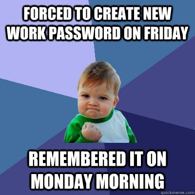 forced to create new work password on friday remembered it on monday morning  Success Kid