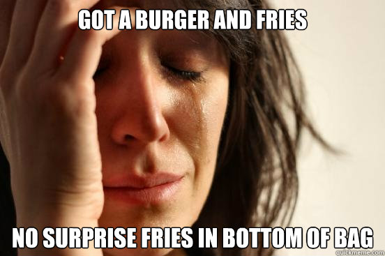 got a burger and fries no surprise fries in bottom of bag  First World Problems