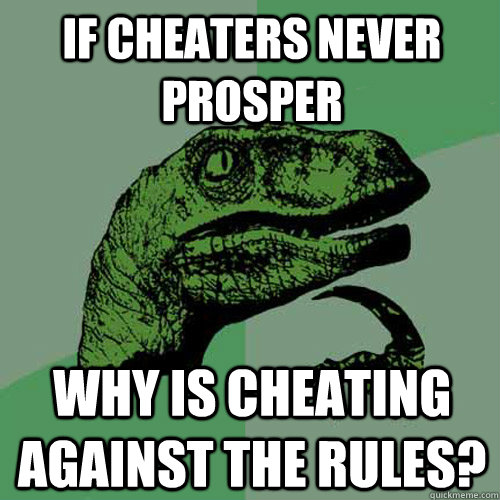 If cheaters never prosper why is cheating against the rules?  Philosoraptor