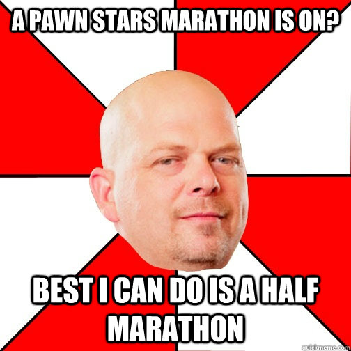 a pawn stars marathon is on? best i can do is a half marathon - a pawn stars marathon is on? best i can do is a half marathon  Pawn Star