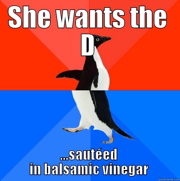 SHE WANTS THE D ...SAUTÉED IN BALSAMIC VINEGAR Socially Awesome Awkward Penguin