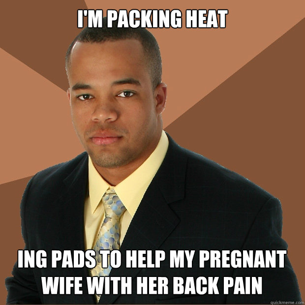 i'm packing heat ing pads to help my pregnant wife with her back pain  Successful Black Man