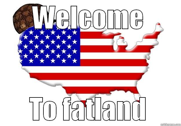 WELCOME TO FATLAND Scumbag america