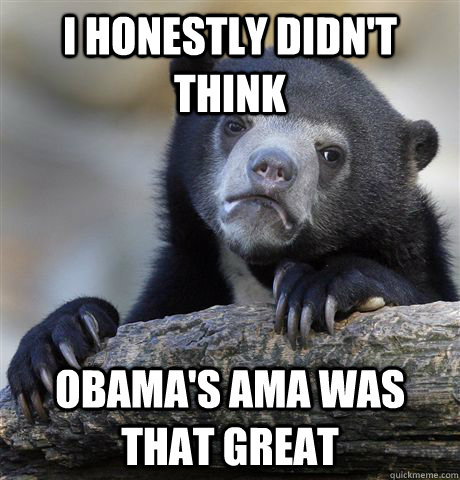 I honestly didn't think Obama's Ama was that great - I honestly didn't think Obama's Ama was that great  Confession Bear