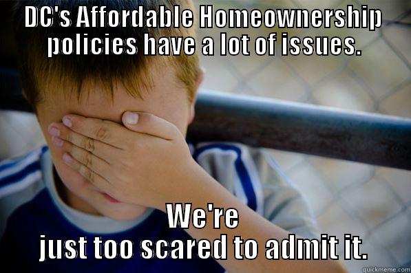 DC'S AFFORDABLE HOMEOWNERSHIP POLICIES HAVE A LOT OF ISSUES. WE'RE JUST TOO SCARED TO ADMIT IT. Confession kid