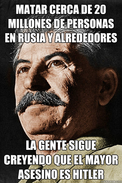 MATAR cerca de 20 millones de personas en rusia y alrededores la gente sigue creyendo que el mayor asesino es hitler - MATAR cerca de 20 millones de personas en rusia y alrededores la gente sigue creyendo que el mayor asesino es hitler  Stalin