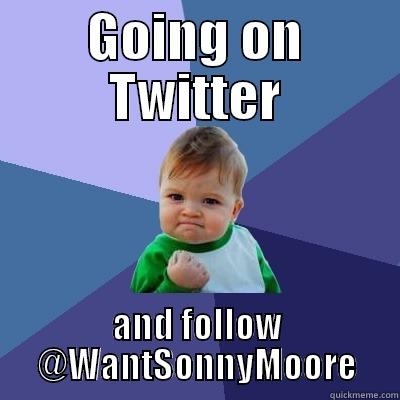 Twitter wantsonnymoore - GOING ON TWITTER AND FOLLOW @WANTSONNYMOORE Success Kid