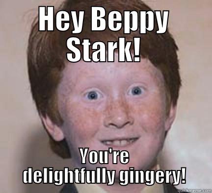 HEY BEPPY STARK! YOU'RE DELIGHTFULLY GINGERY! Over Confident Ginger