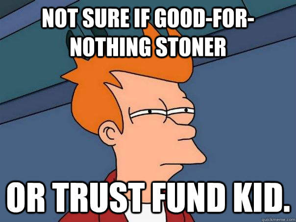 Not sure if good-for-nothing stoner or trust fund kid. - Not sure if good-for-nothing stoner or trust fund kid.  Futurama Fry