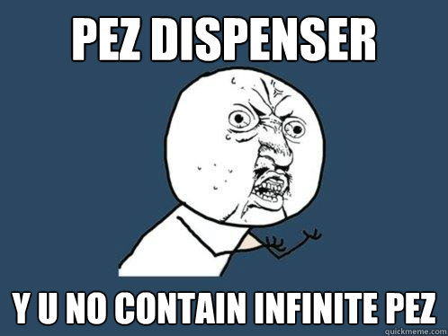 pez dispenser y u no contain infinite pez  Y U No