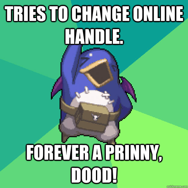 TRIES TO CHANGE ONLINE HANDLE. FOREVER A PRINNY, DOOD!  