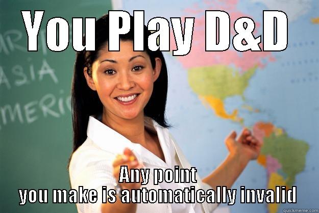 YOU PLAY D&D ANY POINT YOU MAKE IS AUTOMATICALLY INVALID Unhelpful High School Teacher