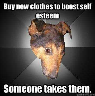 Buy new clothes to boost self esteem Someone takes them.  