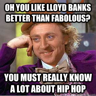 Oh you like Lloyd Banks better than Fabolous? You must really know a lot about Hip Hop - Oh you like Lloyd Banks better than Fabolous? You must really know a lot about Hip Hop  Creepy Wonka