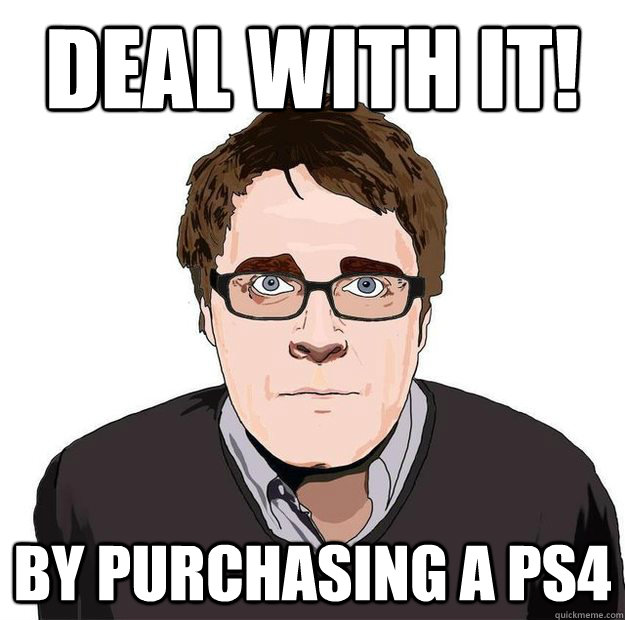 DEAL WITH IT! By purchasing a PS4  Always Online Adam Orth