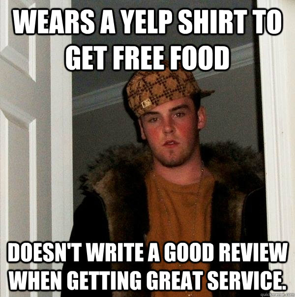 Wears a yelp shirt to get free food Doesn't write a good review when getting great service.  Scumbag Steve