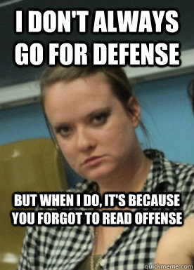 i don't always go for defense but when i do, it's because you forgot to read offense - i don't always go for defense but when i do, it's because you forgot to read offense  Angry Debate Partner