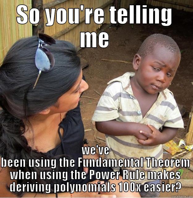 SO YOU'RE TELLING ME WE'VE BEEN USING THE FUNDAMENTAL THEOREM WHEN USING THE POWER RULE MAKES DERIVING POLYNOMIALS 100X EASIER? Skeptical Third World Kid