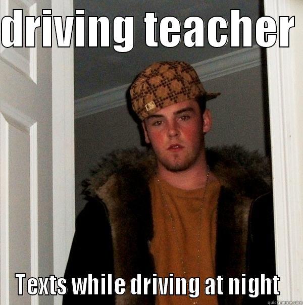 DRIVING TEACHER  TEXTS WHILE DRIVING AT NIGHT  Scumbag Steve