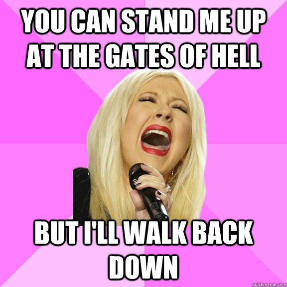 You can stand me up at the gates of hell But I'll walk back down  Wrong Lyrics Christina