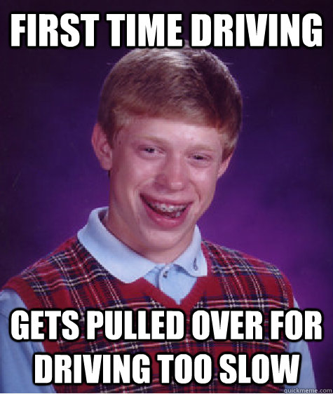 first time driving gets pulled over for driving too slow  Bad Luck Brian