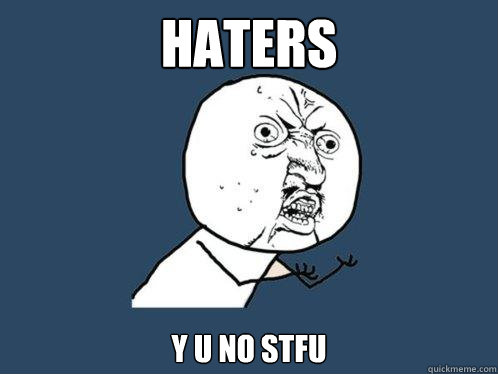 haters y u no stfu  Y U No