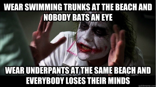 Wear swimming trunks at the beach and nobody bats an eye Wear underpants at the same beach and everybody loses their minds  Joker Mind Loss