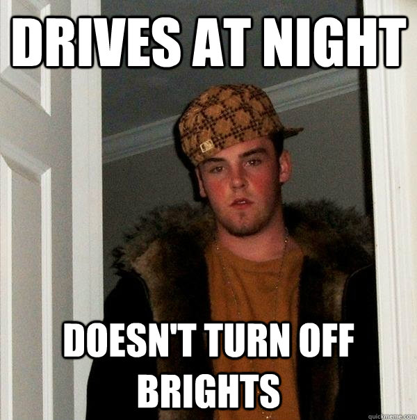 drives at night doesn't turn off brights  Scumbag Steve