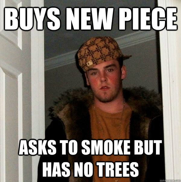 Buys new Piece Asks to smoke but has no trees - Buys new Piece Asks to smoke but has no trees  Scumbag Steve