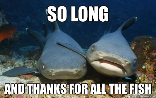 So long and thanks for all the fish - So long and thanks for all the fish  Compassionate Shark Friend