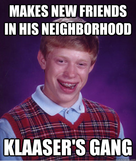 makes new friends in his neighborhood Klaaser's gang - makes new friends in his neighborhood Klaaser's gang  Bad Luck Brian